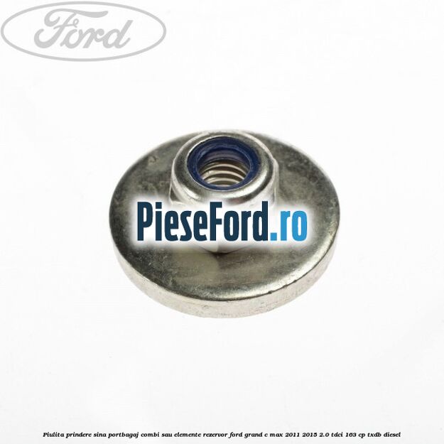 Piulita prindere sina portbagaj combi sau elemente rezervor Ford Grand C-Max 2011-2015 2.0 TDCi 163 cp TXDB diesel