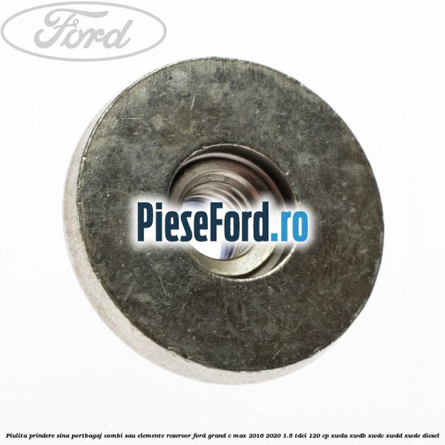 Piulita prindere sina portbagaj combi sau elemente rezervor Ford Grand C-Max 2016-2020 1.5 TDCi 120 cp XWDA, XWDB, XWDC, XWDD, XWDE diesel