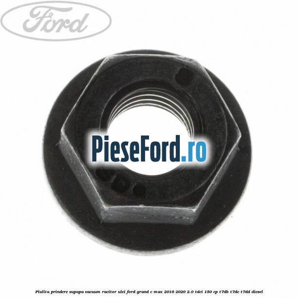 Piulita prindere supapa vacuum racitor ulei Ford Grand C-Max 2016-2020 2.0 TDCi 150 cp Piulita prindere supapa vacuum racitor ulei Ford Grand C-Max 2016-2020 2.0 TDCi 150 cp T7DB, T7DC, T7DD diesel