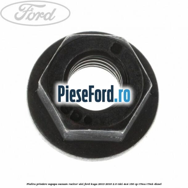 Piulita prindere supapa vacuum racitor ulei Ford Kuga 2013-2016 2.0 TDCi 4x4 150 cp Piulita prindere supapa vacuum racitor ulei Ford Kuga 2013-2016 2.0 TDCi 4x4 150 cp T7MA, T7MB diesel