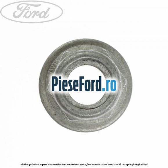 Piulita prindere suport arc lamelar sau amortizor spate Ford Transit 2000-2006 2.4 DI 90 cp Piulita prindere suport arc lamelar sau amortizor spate Ford Transit 2000-2006 2.4 DI 90 cp D2FA, D2FB diesel