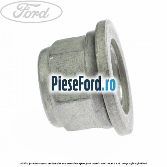 Piulita prindere suport arc lamelar sau amortizor spate Ford Transit 2000-2006 2.4 DI 90 cp Piulita prindere suport arc lamelar sau amortizor spate Ford Transit 2000-2006 2.4 DI 90 cp D2FA, D2FB diesel