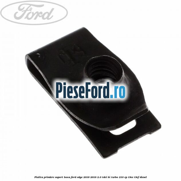 Piulita prindere suport boxa Ford Edge 2016-2018 2.0 TDCi Bi-Turbo 210 cp T9CE, T9CF diesel