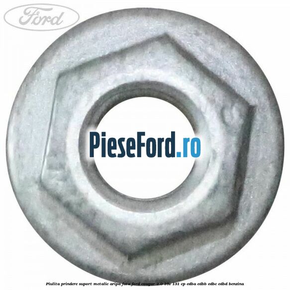 Piulita prindere suport metalic aripa fata Ford Cougar 2.0 16V 131 cp EDBA, EDBB, EDBC, EDBD benzina