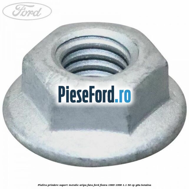 Piulita prindere suport metalic aripa fata Ford Fiesta 1989-1996 1.1 50 cp G6A benzina
