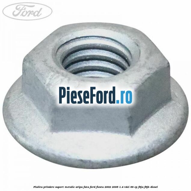 Piulita prindere suport metalic aripa fata Ford Fiesta 2002-2005 1.4 TDCi 68 cp F6JA, F6JB diesel