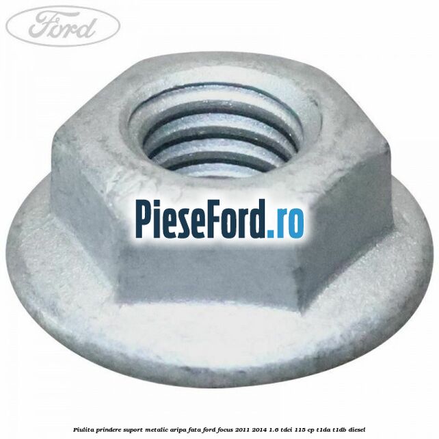 Piulita prindere suport metalic aripa fata Ford Focus 2011-2014 1.6 TDCi 115 cp T1DA, T1DB diesel