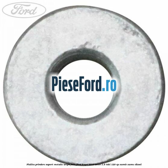 Piulita prindere suport metalic aripa fata Ford Kuga 2016-2018 1.5 TDCi 120 cp Piulita prindere suport metalic aripa fata Ford Kuga 2016-2018 1.5 TDCi 120 cp XWMB, XWMC diesel