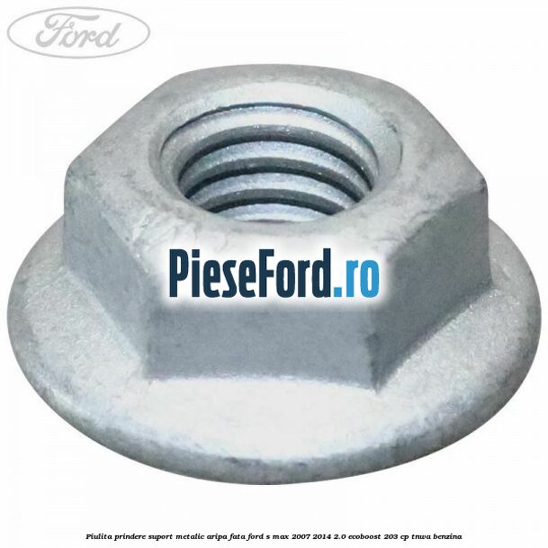 Piulita prindere suport metalic aripa fata Ford S-Max 2007-2014 2.0 EcoBoost 203 cp TNWA benzina