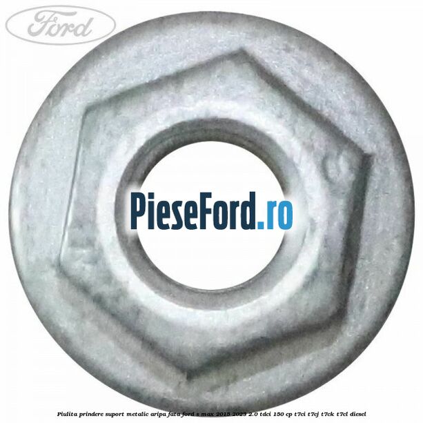 Piulita prindere suport metalic aripa fata Ford S-Max 2015-2023 2.0 TDCi 150 cp T7CI, T7CJ, T7CK, T7CL diesel