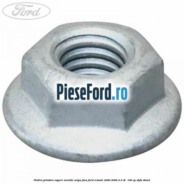 Piulita prindere suport metalic aripa fata Ford Transit 2000-2006 2.0 DI  100 cp ABFA diesel