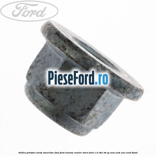 Piulita prindere surub amortizor fata Ford Tourneo Courier 2014-2018 1.5 TDCi 95 cp XVCA, XVCB, XVCC, XVCD diesel
