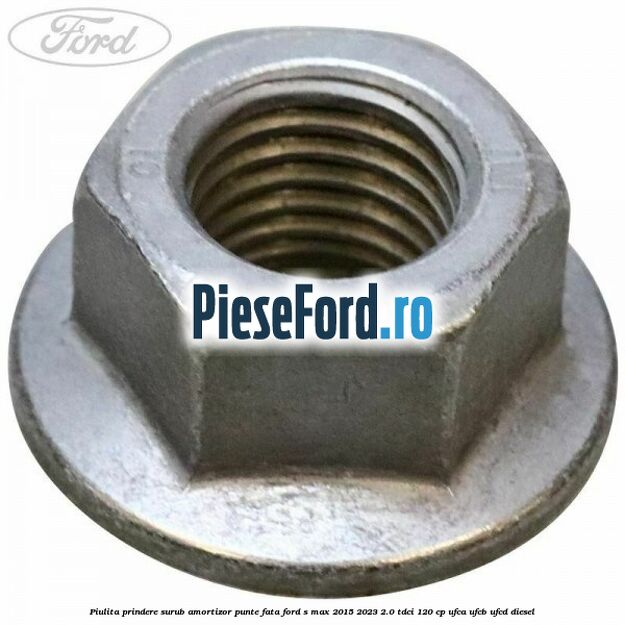 Piulita prindere surub amortizor punte fata Ford S-Max 2015-2023 2.0 TDCi 120 cp Piulita prindere surub amortizor punte fata Ford S-Max 2015-2023 2.0 TDCi 120 cp UFCA, UFCB, UFCD diesel