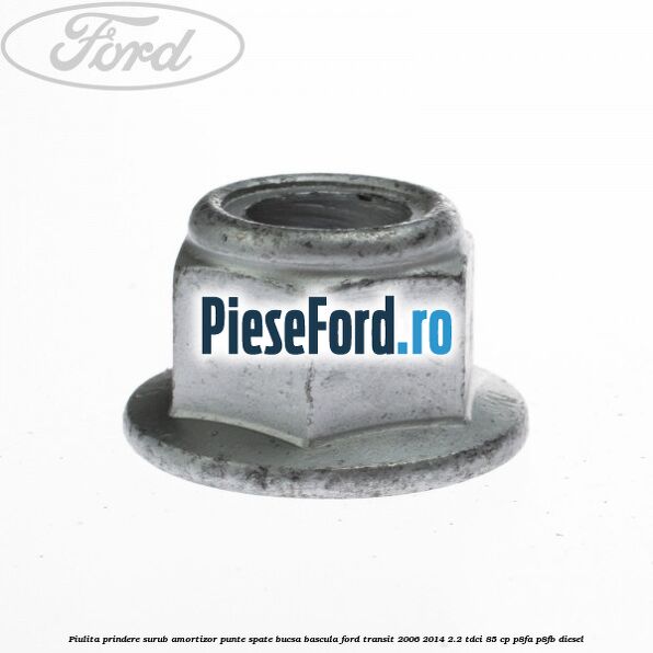 Piulita prindere surub amortizor punte spate, bucsa bascula Ford Transit 2006-2014 2.2 TDCi 85 cp P8FA, P8FB diesel
