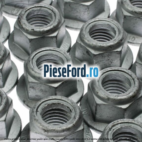 Piulita prindere surub amortizor punte spate, bucsa bascula Ford Transit 2014-2018 2.0 EcoBlue 105 cp BJFA, BJFB, YLF6, YLFA, YLFB, YLFS diesel