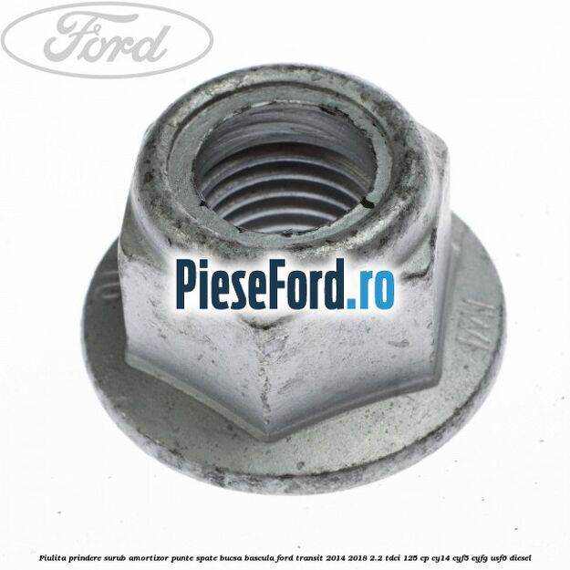 Piulita prindere surub amortizor punte spate, bucsa bascula Ford Transit 2014-2018 2.2 TDCi 125 cp CY14, CYF5, CYFG, USF6 diesel
