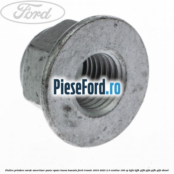 Piulita prindere surub amortizor punte spate, bucsa bascula Ford Transit 2019-2023 2.0 EcoBlue 105 cp BJFA, BJFB, YLF6, YLFA, YLFB, YLFS diesel