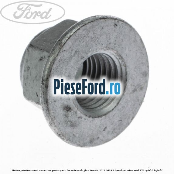 Piulita prindere surub amortizor punte spate, bucsa bascula Ford Transit 2019-2023 2.0 EcoBlue mHEV RWD 170 cp BLRB Hybrid