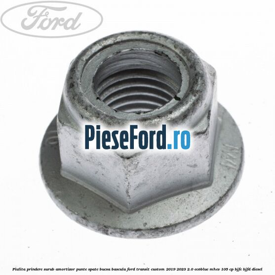 Piulita prindere surub amortizor punte spate, bucsa bascula Ford Transit Custom 2019-2023 2.0 EcoBlue mHEV 105 cp Piulita prindere surub amortizor punte spate, bucsa bascula Ford Transit Custom 2019-2023 2.0 EcoBlue mHEV 105 cp BJFC, BJFD diesel