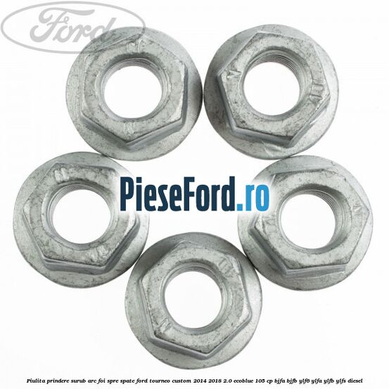 Piulita prindere surub arc foi spre spate Ford Tourneo Custom 2014-2018 2.0 EcoBlue 105 cp BJFA, BJFB, YLF6, YLFA, YLFB, YLFS diesel