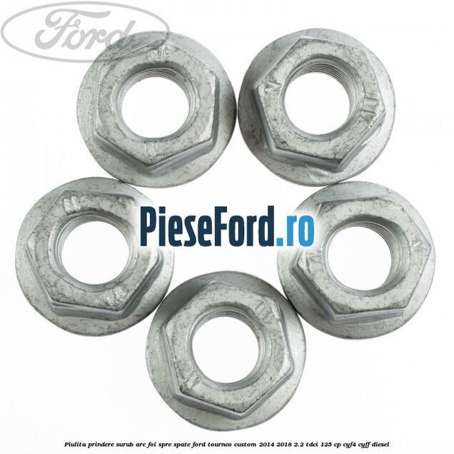 Piulita prindere surub arc foi spre spate Ford Tourneo Custom 2014-2018 2.2 TDCi 125 cp CYF4, CYFF diesel