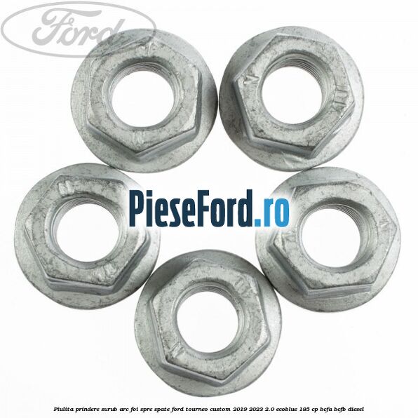 Piulita prindere surub arc foi spre spate Ford Tourneo Custom 2019-2023 2.0 EcoBlue 185 cp BCFA, BCFB diesel