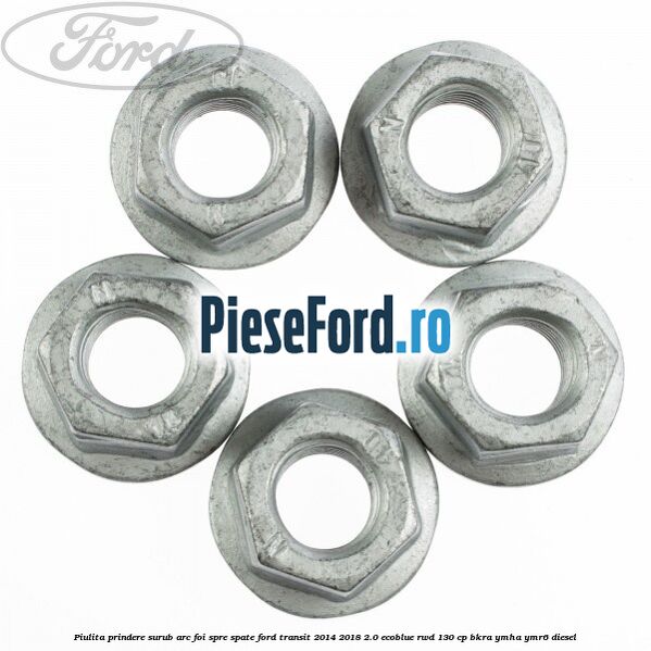 Piulita prindere surub arc foi spre spate Ford Transit 2014-2018 2.0 EcoBlue RWD 130 cp Piulita prindere surub arc foi spre spate Ford Transit 2014-2018 2.0 EcoBlue RWD 130 cp BKRA, YMHA, YMR6 diesel