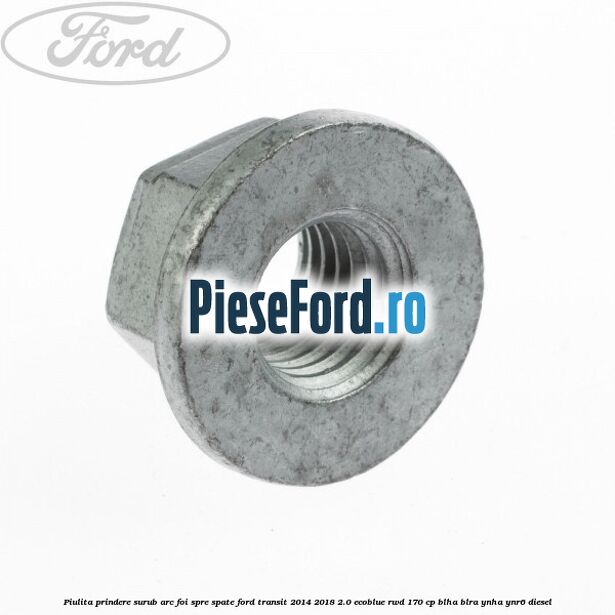 Piulita prindere surub arc foi spre spate Ford Transit 2014-2018 2.0 EcoBlue RWD 170 cp BLHA, BLRA, YNHA, YNR6 diesel