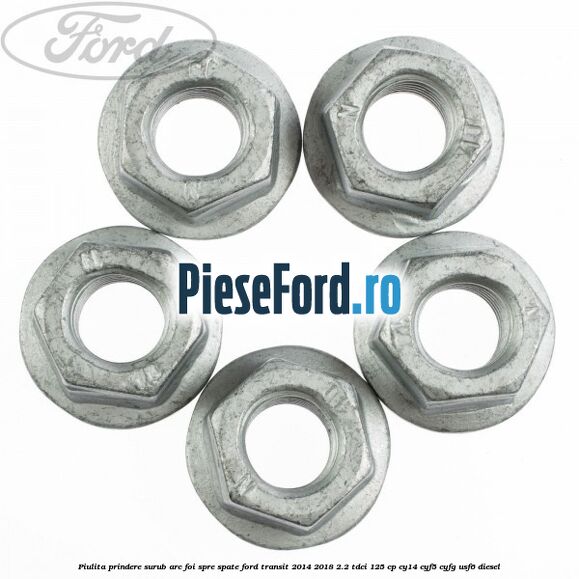 Piulita prindere surub arc foi spre spate Ford Transit 2014-2018 2.2 TDCi 125 cp CY14, CYF5, CYFG, USF6 diesel