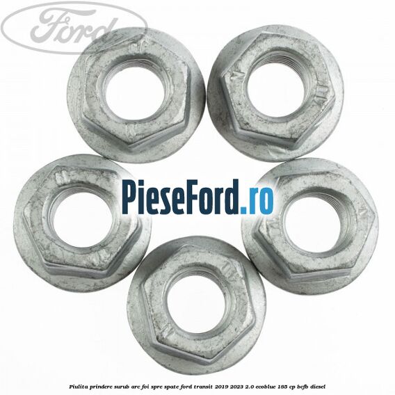 Piulita prindere surub arc foi spre spate Ford Transit 2019-2023 2.0 EcoBlue 185 cp Piulita prindere surub arc foi spre spate Ford Transit 2019-2023 2.0 EcoBlue 185 cp BCFB diesel