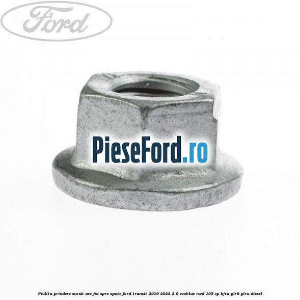 Piulita prindere surub arc foi spre spate Ford Transit 2019-2023 2.0 EcoBlue RWD 105 cp Piulita prindere surub arc foi spre spate Ford Transit 2019-2023 2.0 EcoBlue RWD 105 cp BJRA, YLR6, YLRA diesel