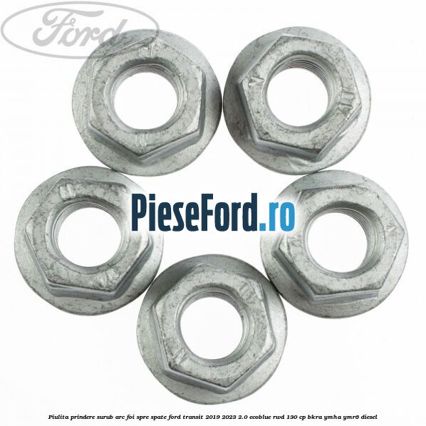 Piulita prindere surub arc foi spre spate Ford Transit 2019-2023 2.0 EcoBlue RWD 130 cp BKRA, YMHA, YMR6 diesel