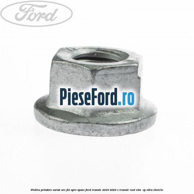 Piulita prindere surub arc foi spre spate Ford Transit 2019-2023 E-TRANSIT RWD 184  cp C0RA electric