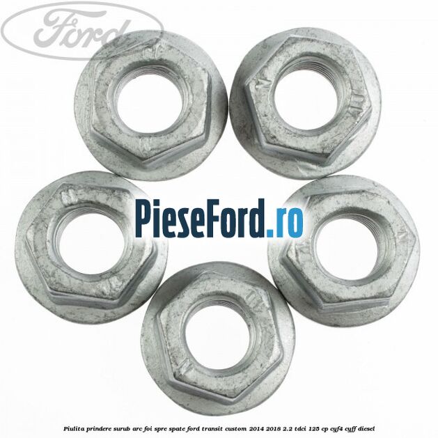 Piulita prindere surub arc foi spre spate Ford Transit Custom 2014-2018 2.2 TDCi 125 cp CYF4, CYFF diesel