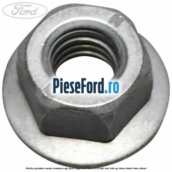 Piulita prindere surub conducta EGR Ford Kuga 2016-2018 2.0 TDCi 4x4 180 cp T8MA, T8MB, T8MC diesel