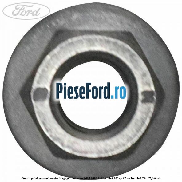 Piulita prindere surub conducta EGR Ford Mondeo 2014-2018 2.0 TDCi 4x4 150 cp Piulita prindere surub conducta EGR Ford Mondeo 2014-2018 2.0 TDCi 4x4 150 cp T7CA, T7CC, T7CD, T7CE, T7CF diesel