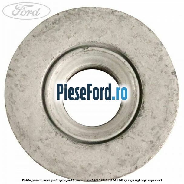 Piulita prindere surub punte spate Ford Tourneo Connect 2013-2018 1.5 TDCi 100 cp XVGA, XVGB, XVGC, XXGA diesel