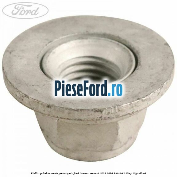Piulita prindere surub punte spate Ford Tourneo Connect 2013-2018 1.6 TDCi 115 cp T1GA diesel