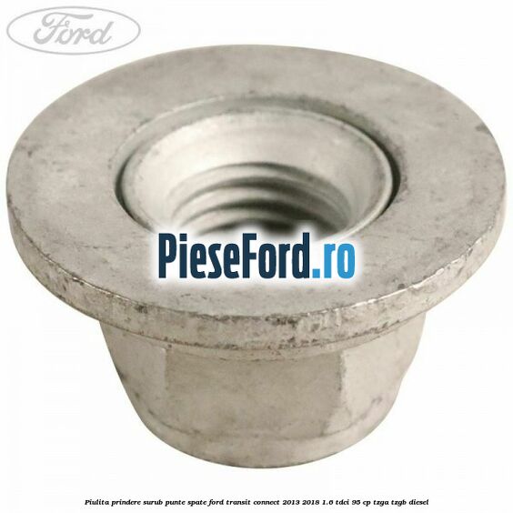 Piulita prindere surub punte spate Ford Transit Connect 2013-2018 1.6 TDCi 95 cp TZGA, TZGB diesel