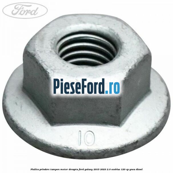 Piulita prindere tampon motor dreapta Ford Galaxy 2015-2023 2.0 EcoBlue 120 cp YNCA diesel