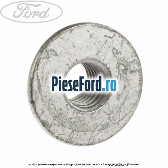 Piulita prindere tampon motor dreapta Ford Ka 1996-2008 1.3 i 49 cp JJD, JJF, JJG, JJH, JJL benzina