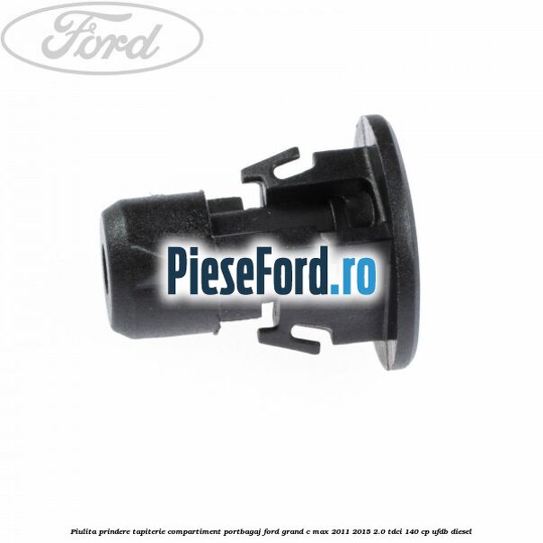 Piulita prindere tapiterie compartiment portbagaj Ford Grand C-Max 2011-2015 2.0 TDCi 140 cp Piulita prindere tapiterie compartiment portbagaj Ford Grand C-Max 2011-2015 2.0 TDCi 140 cp UFDB diesel