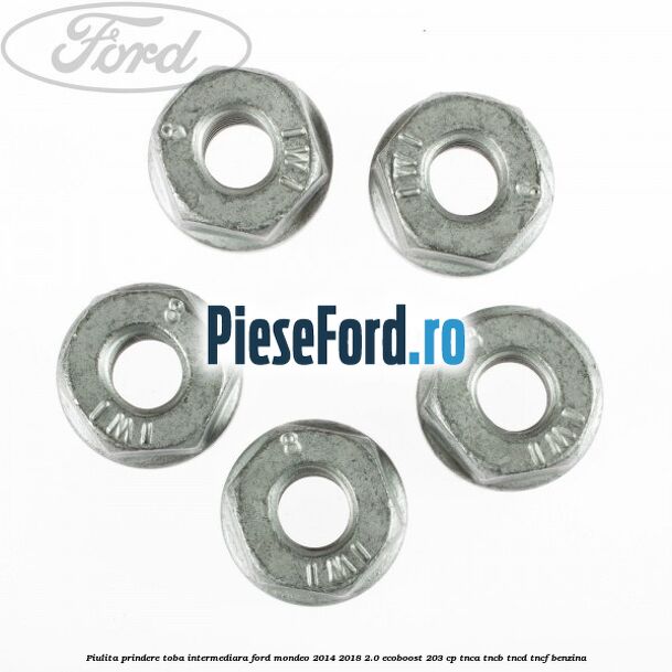 Piulita prindere toba intermediara Ford Mondeo 2014-2018 2.0 EcoBoost 203 cp Piulita prindere toba intermediara Ford Mondeo 2014-2018 2.0 EcoBoost 203 cp TNCA, TNCB, TNCD, TNCF benzina