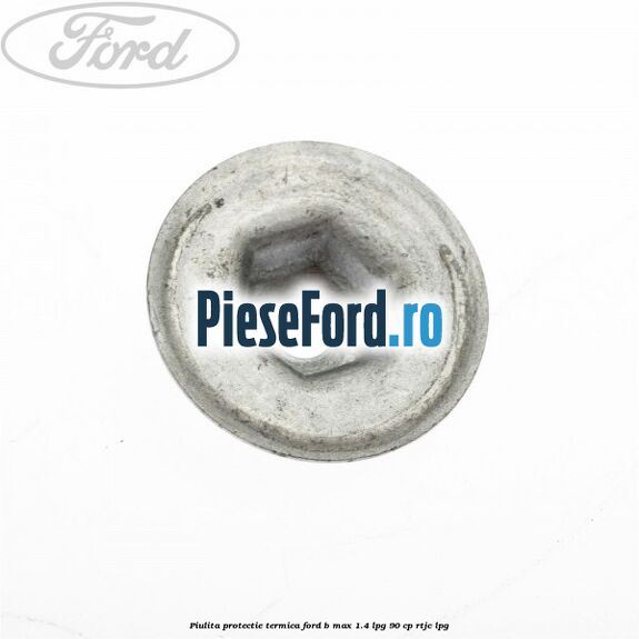 Piulita protectie termica Ford B-Max 1.4 LPG 90 cp RTJC LPG