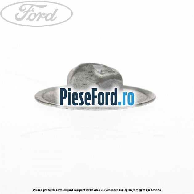 Piulita protectie termica Ford EcoSport 2013-2018 1.0 EcoBoost 125 cp M1JC, M1JJ, M1JU benzina