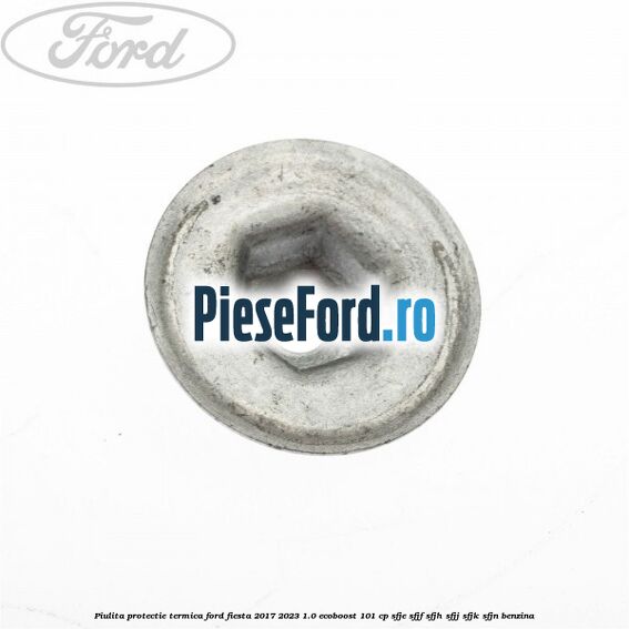 Piulita protectie termica Ford Fiesta 2017-2023 1.0 EcoBoost 101 cp SFJE, SFJF, SFJH, SFJJ, SFJK, SFJN benzina