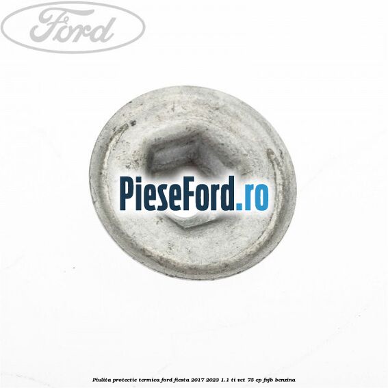 Piulita protectie termica Ford Fiesta 2017-2023 1.1 Ti-VCT 75 cp FSJB benzina