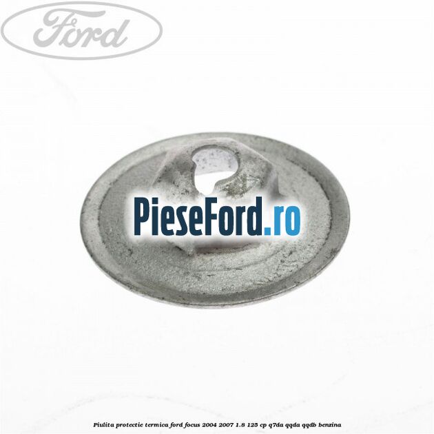 Piulita protectie termica Ford Focus 2004-2007 1.8 125 cp Q7DA, QQDA, QQDB benzina
