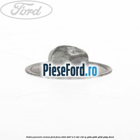 Piulita protectie termica Ford Focus 2004-2007 2.0 TDCi 136 cp G6DA, G6DB, G6DD, G6DG diesel
