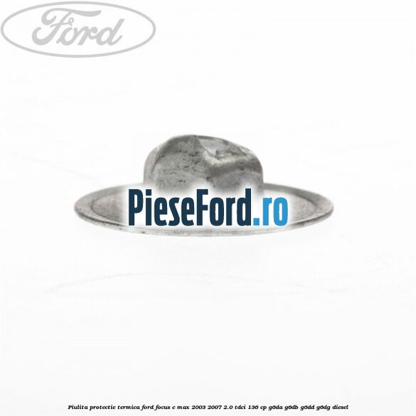 Piulita protectie termica Ford Focus C-Max 2003-2007 2.0 TDCi 136 cp Piulita protectie termica Ford Focus C-Max 2003-2007 2.0 TDCi 136 cp G6DA, G6DB, G6DD, G6DG diesel